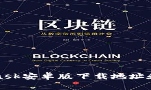 : MetaMask安卓版下载地址和使用指南