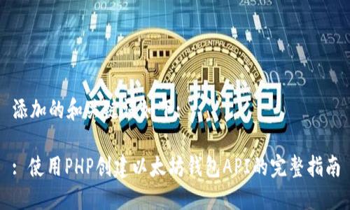 添加的和关键词如下:

: 使用PHP创建以太坊钱包API的完整指南