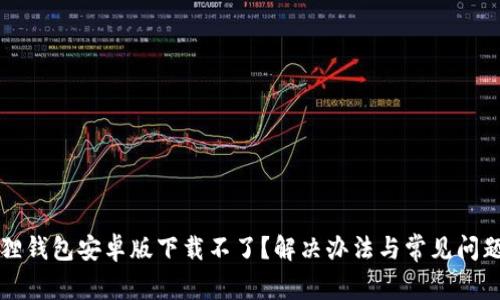 小狐狸钱包安卓版下载不了?解决办法与常见问题解析