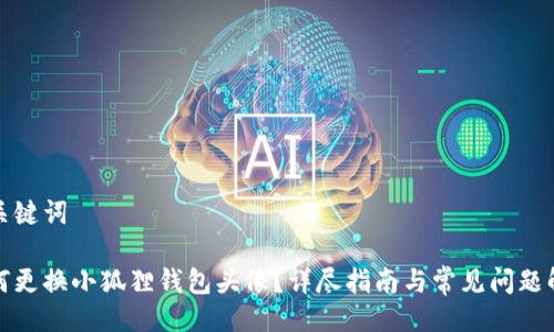 与关键词
如何更换小狐狸钱包头像?详尽指南与常见问题解答