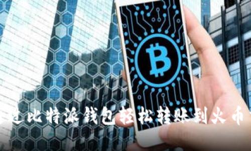 如何通过比特派钱包轻松转账到火币交易所