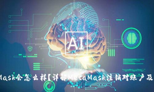 注销MetaMask会怎么样？详解MetaMask注销对账户及资产的影响