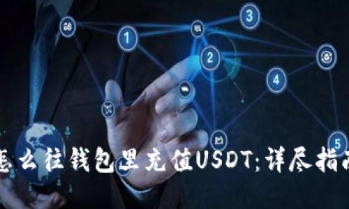 怎么往钱包里充值USDT:详尽指南