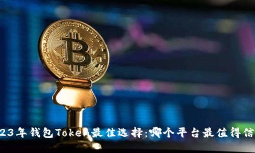 2023年钱包Token最佳选择：哪个平台最值得信赖？