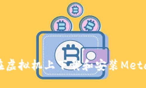 如何在虚拟机上下载和安装MetaMask