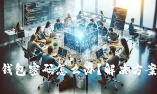 比特币忘记钱包密码怎么办？解决方案与预防措施