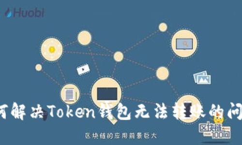 如何解决Token钱包无法转账的问题?