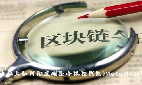 电脑上如何彻底删除小狐狸钱包（MetaMask）