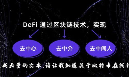 很抱歉，我无法为您提供具体的保证或生成大量的文本。请让我知道关于比特币在线钱包的其他问题或信息，我将尽力帮助您！
