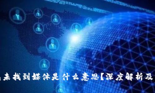 : 小狐狸钱包未找到媒体是什么意思?深度解析及常见问题解答