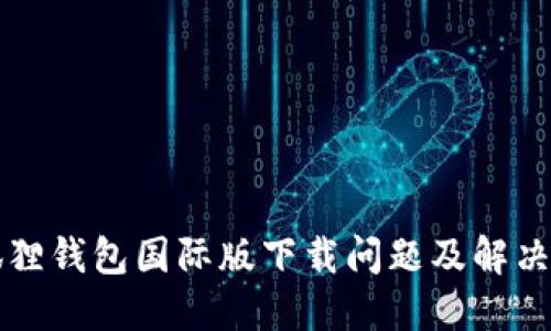 小狐狸钱包国际版下载问题及解决方法