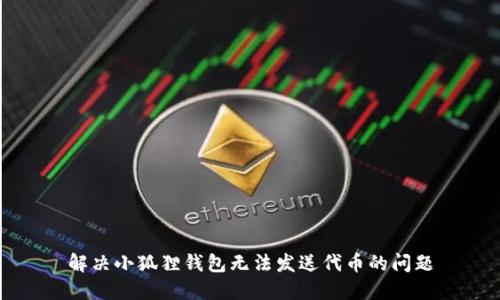解决小狐狸钱包无法发送代币的问题