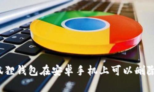 小狐狸钱包在安卓手机上可以删除吗?