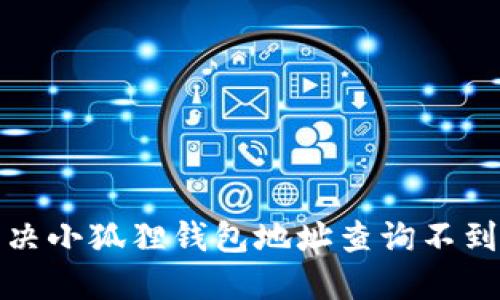 如何解决小狐狸钱包地址查询不到的问题