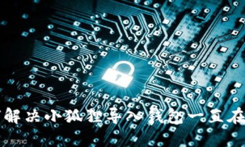 Title: 如何解决小狐狸导入钱包一直在加载的问题