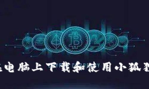 如何在电脑上下载和使用小狐狸钱包？