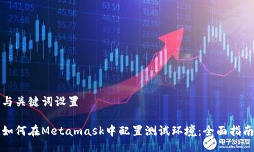 与关键词设置

如何在Metamask中配置测试环境：全面指南