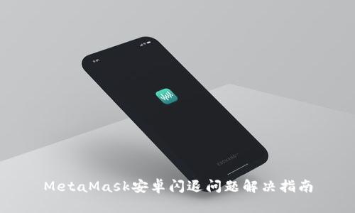 MetaMask安卓闪退问题解决指南