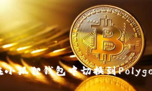 如何在小狐狸钱包中切换到Polygon网络