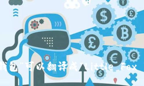 “小狐狸钱包”可以翻译成“Little Fox Wallet”。