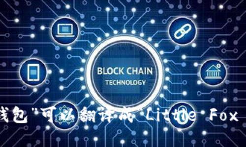 “小狐狸钱包”可以翻译成“Little Fox Wallet”。