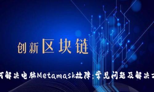 如何解决电脑Metamask故障：常见问题及解决方案