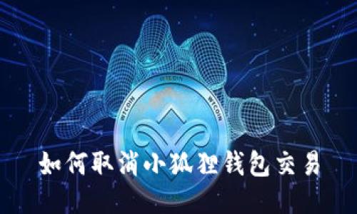 如何取消小狐狸钱包交易