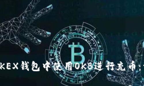 如何在OKEX钱包中使用OKB进行充币：详细指南