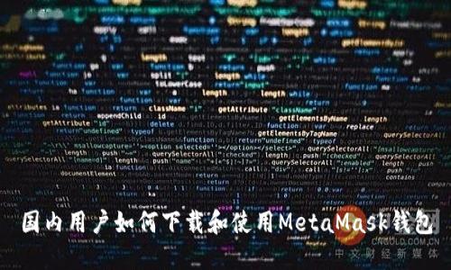 国内用户如何下载和使用MetaMask钱包