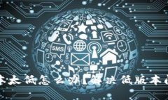 小狐狸钱包版本太低怎么