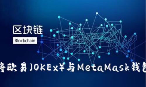 如何将欧易（OKEx）与MetaMask钱包连接