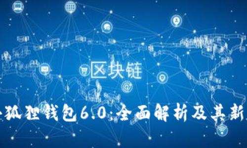 最新版小狐狸钱包6.0：全面解析及其新功能亮点