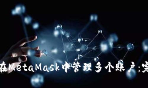 : 如何在MetaMask中管理多个账户：完整指南