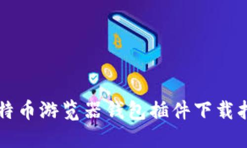 比特币游览器钱包插件下载指南