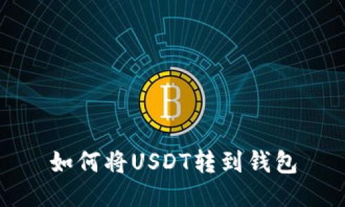 如何将USDT转到钱包