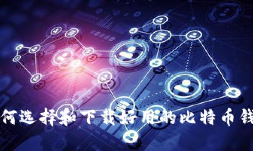 如何选择和下载好用的比特币钱包