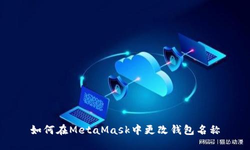 如何在MetaMask中更改钱包名称