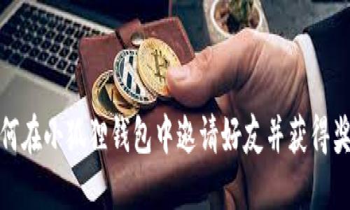 如何在小狐狸钱包中邀请好友并获得奖励