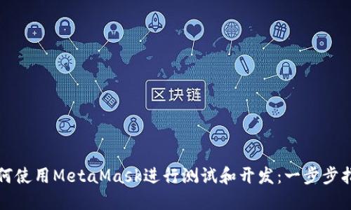 如何使用MetaMask进行测试和开发：一步步指南