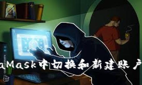 如何在MetaMask中切换和新建账户的详细教程