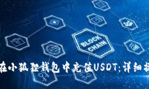 : 如何在小狐狸钱包中充值USDT：详细操作指南