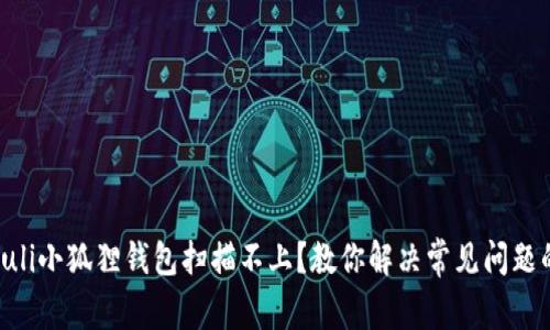 xiaohuli小狐狸钱包扫描不上？教你解决常见问题的方法
