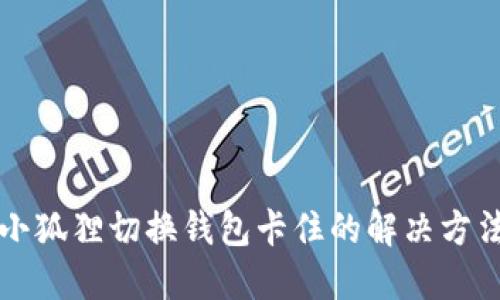 小狐狸切换钱包卡住的解决方法