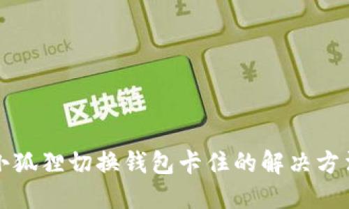 小狐狸切换钱包卡住的解决方法