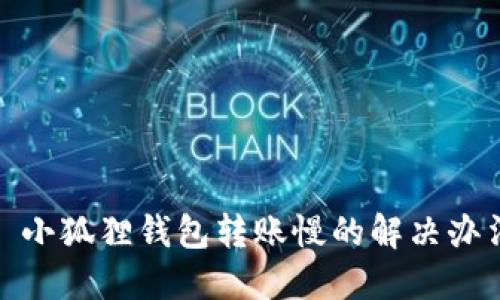 : 小狐狸钱包转账慢的解决办法