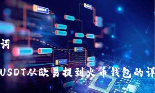 与关键词
如何将USDT从欧易提到火币钱包的详细步骤