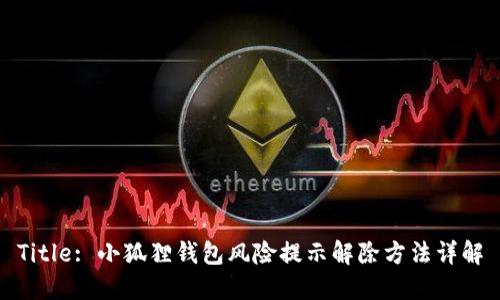 Title: 小狐狸钱包风险提示解除方法详解