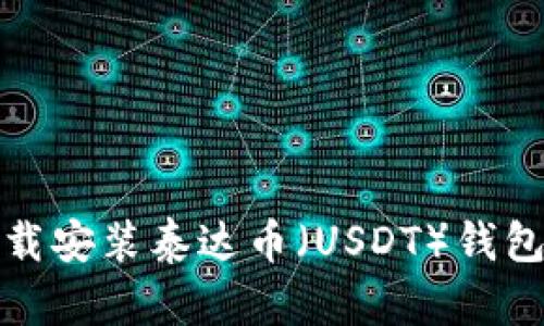 怎么下载安装泰达币（USDT）钱包手机版