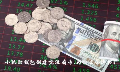 小狐狸钱包创建完没有币，为什么会这样？