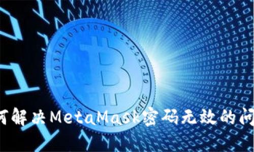 如何解决MetaMask密码无效的问题？